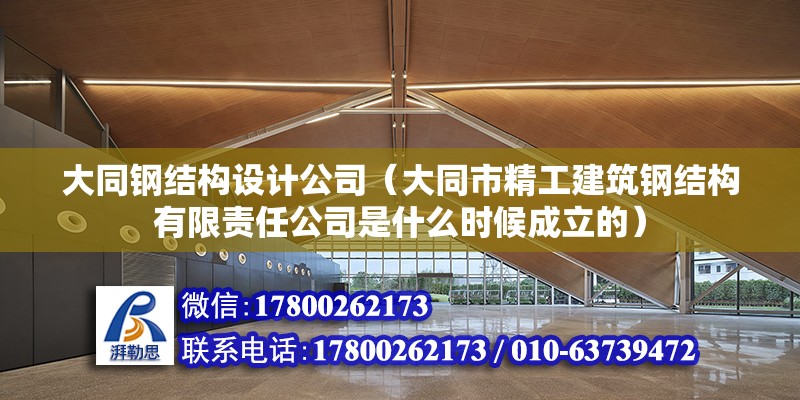 大同鋼結構設計公司（大同市精工建筑鋼結構有限責任公司是什么時候成立的）