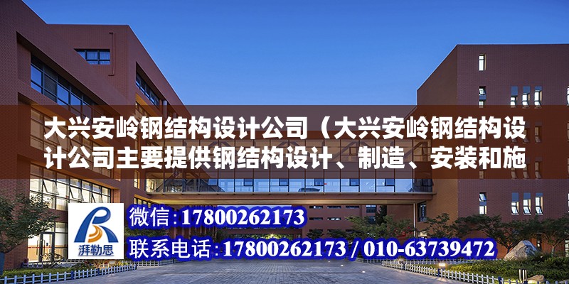 大興安嶺鋼結構設計公司（大興安嶺鋼結構設計公司主要提供鋼結構設計、制造、安裝和施工等一系列服務）