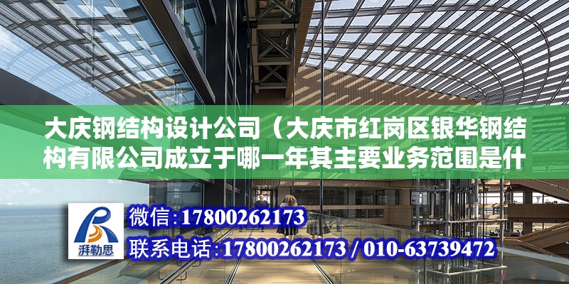 大慶鋼結構設計公司（大慶市紅崗區銀華鋼結構有限公司成立于哪一年其主要業務范圍是什么）