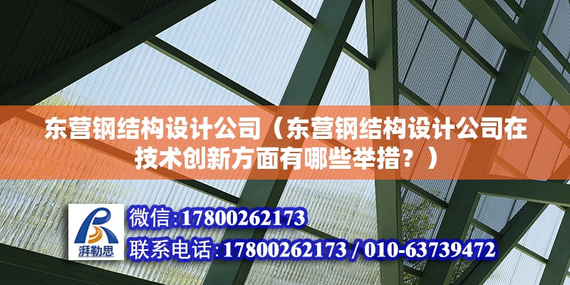 東營鋼結構設計公司（東營鋼結構設計公司在技術創新方面有哪些舉措？）