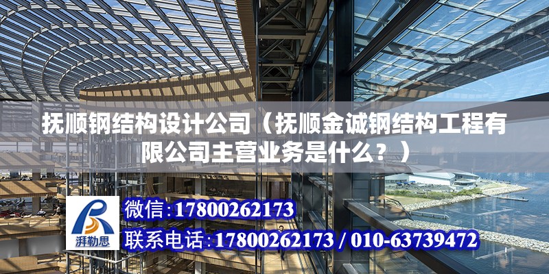 撫順鋼結構設計公司（撫順金誠鋼結構工程有限公司主營業務是什么？）