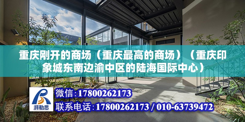 重慶剛開的商場（重慶最高的商場）（重慶印象城東南邊渝中區的陸海國際中心） 全國鋼結構廠