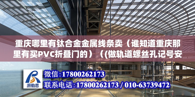 重慶哪里有鈦合金金屬線條賣（誰知道重慶那里有買PVC折疊門的）（(做軌道螺絲孔記號安裝步驟） 鋼結構鋼結構螺旋樓梯施工