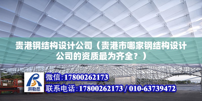 貴港鋼結構設計公司（貴港市哪家鋼結構設計公司的資質最為齊全？）