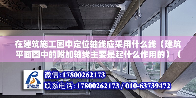 在建筑施工圖中定位軸線應采用什么線（建筑平面圖中的附加軸線主要是起什么作用的）（定位軸線和主軸線的區別）