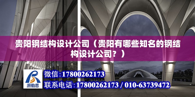 貴陽鋼結構設計公司（貴陽有哪些知名的鋼結構設計公司？）