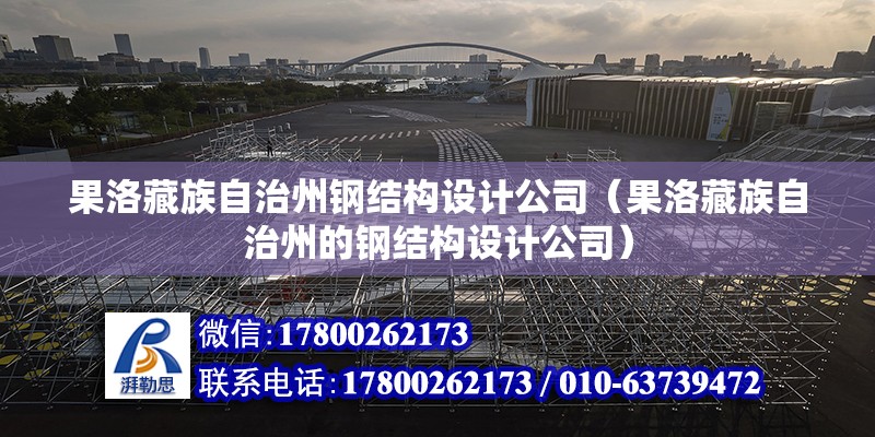 果洛藏族自治州鋼結構設計公司（果洛藏族自治州的鋼結構設計公司）