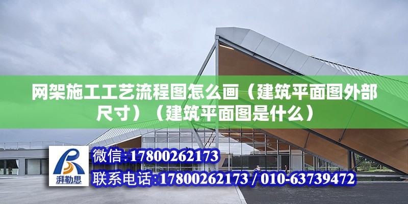 網架施工工藝流程圖怎么畫（建筑平面圖外部尺寸）（建筑平面圖是什么）