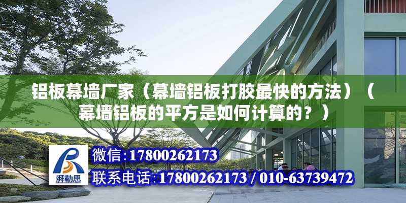 鋁板幕墻廠家（幕墻鋁板打膠最快的方法）（幕墻鋁板的平方是如何計算的？）