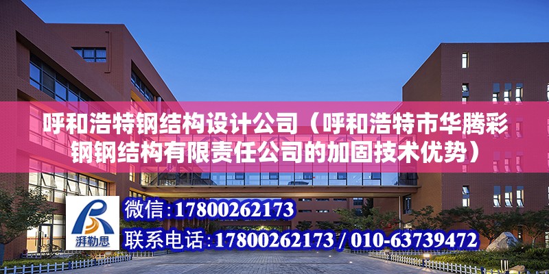 呼和浩特鋼結構設計公司（呼和浩特市華騰彩鋼鋼結構有限責任公司的加固技術優勢）