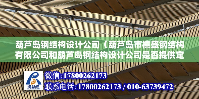 葫蘆島鋼結構設計公司（葫蘆島市禧盛鋼結構有限公司和葫蘆島鋼結構設計公司是否提供定制化的鋼結構設計方案）