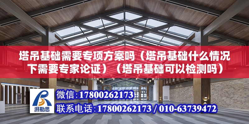 塔吊基礎需要專項方案嗎（塔吊基礎什么情況下需要專家論證）（塔吊基礎可以檢測嗎） 鋼結構框架施工