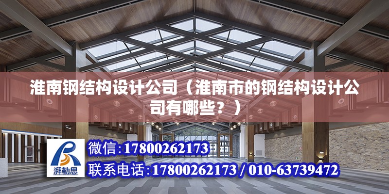 淮南鋼結構設計公司（淮南市的鋼結構設計公司有哪些？）