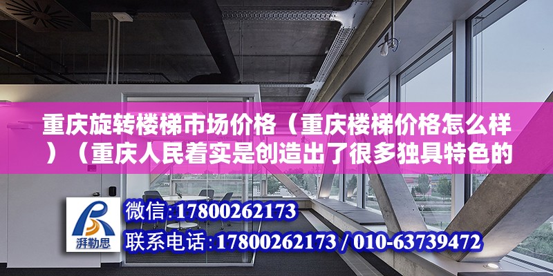 重慶旋轉樓梯市場價格（重慶樓梯價格怎么樣）（重慶人民著實是創造出了很多獨具特色的交通工具、交通工具） 建筑方案施工