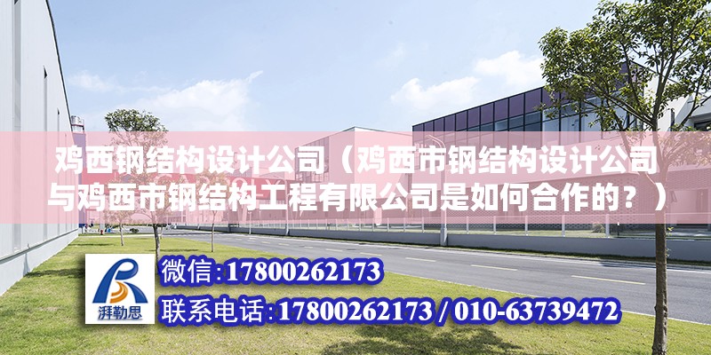 雞西鋼結構設計公司（雞西市鋼結構設計公司與雞西市鋼結構工程有限公司是如何合作的？）