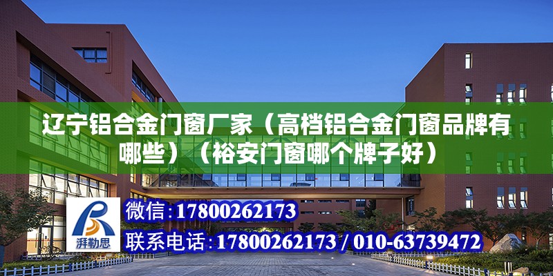 遼寧鋁合金門窗廠家（高檔鋁合金門窗品牌有哪些）（裕安門窗哪個牌子好） 裝飾幕墻設計