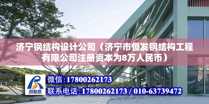 濟寧鋼結構設計公司（濟寧市恒發鋼結構工程有限公司注冊資本為8萬人民幣）