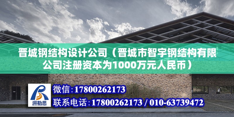 晉城鋼結構設計公司（晉城市智宇鋼結構有限公司注冊資本為1000萬元人民幣）