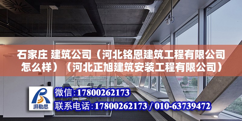 石家莊 建筑公司（河北銘恩建筑工程有限公司怎么樣）（河北正旭建筑安裝工程有限公司）