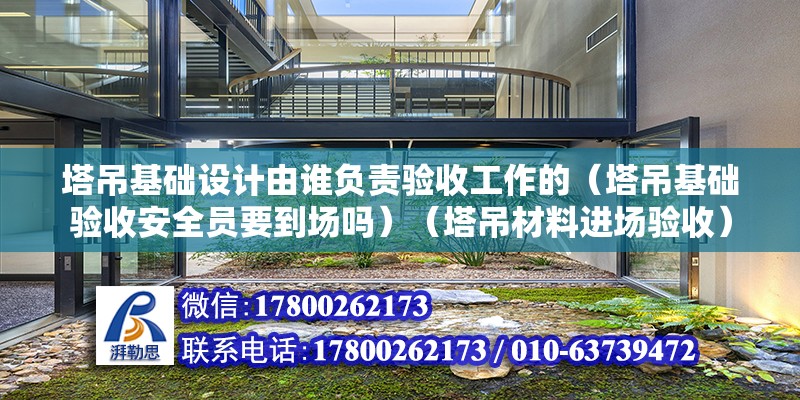 塔吊基礎設計由誰負責驗收工作的（塔吊基礎驗收安全員要到場嗎）（塔吊材料進場驗收）