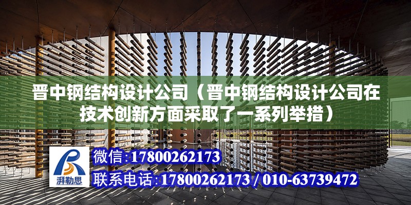 晉中鋼結構設計公司（晉中鋼結構設計公司在技術創新方面采取了一系列舉措）