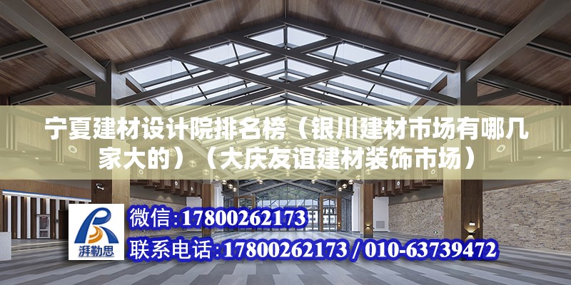 寧夏建材設(shè)計(jì)院排名榜（銀川建材市場有哪幾家大的）（大慶友誼建材裝飾市場） 全國鋼結(jié)構(gòu)廠