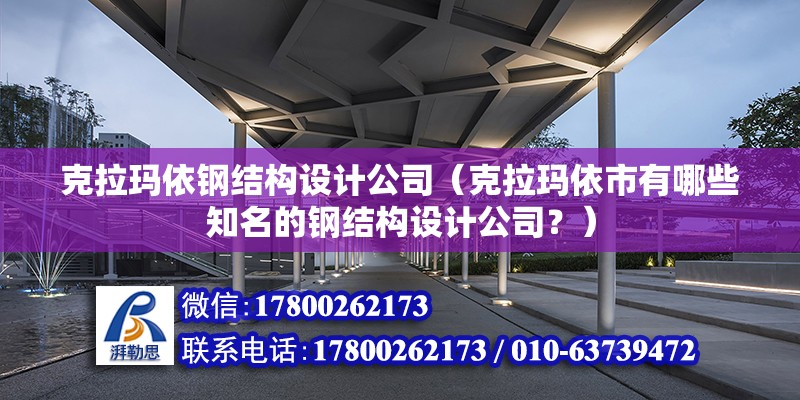 克拉瑪依鋼結構設計公司（克拉瑪依市有哪些知名的鋼結構設計公司？）