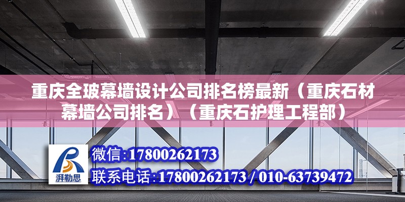 重慶全玻幕墻設計公司排名榜最新（重慶石材幕墻公司排名）（重慶石護理工程部）