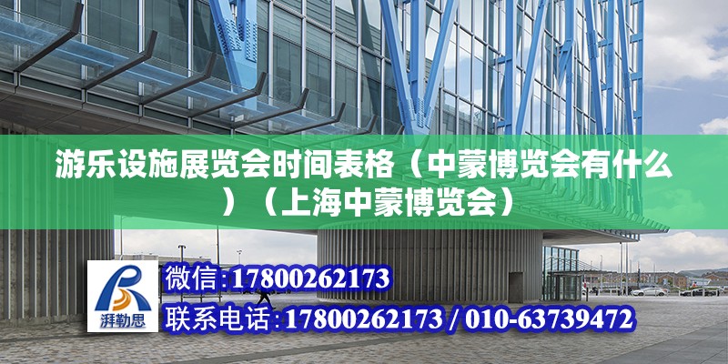 游樂設施展覽會時間表格（中蒙博覽會有什么）（上海中蒙博覽會） 結構地下室施工