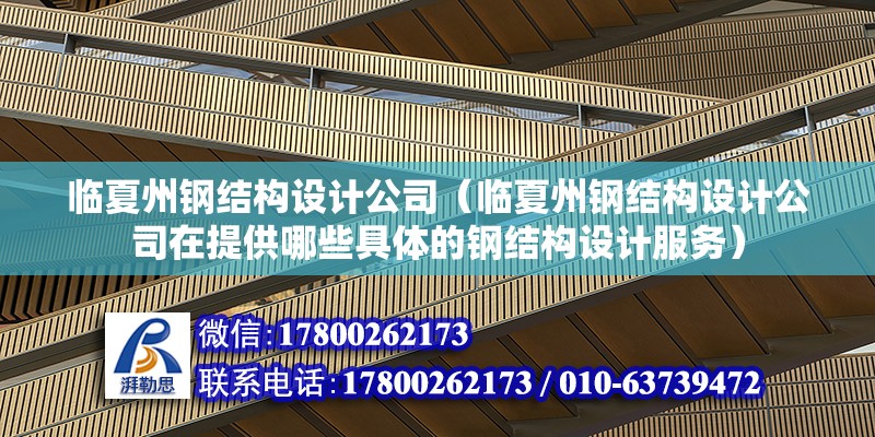 臨夏州鋼結構設計公司（臨夏州鋼結構設計公司在提供哪些具體的鋼結構設計服務）