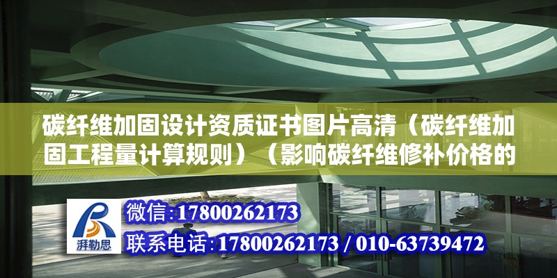 碳纖維加固設(shè)計資質(zhì)證書圖片高清（碳纖維加固工程量計算規(guī)則）（影響碳纖維修補價格的因素）