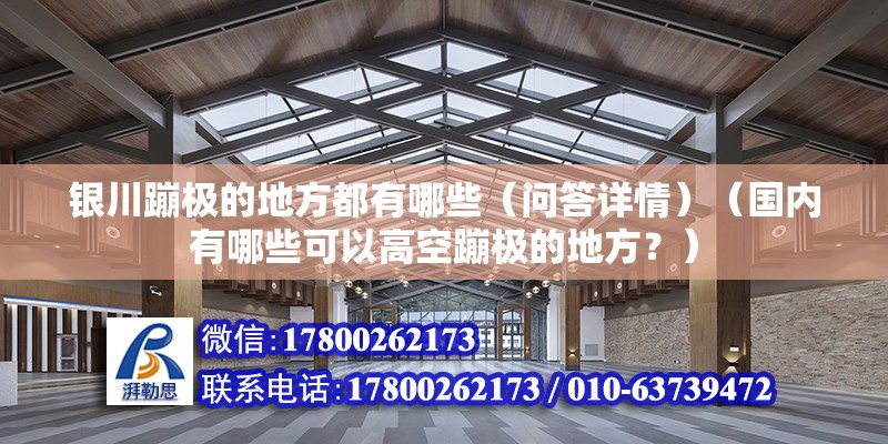 銀川蹦極的地方都有哪些（問答詳情）（國內有哪些可以高空蹦極的地方？） 結構工業裝備施工