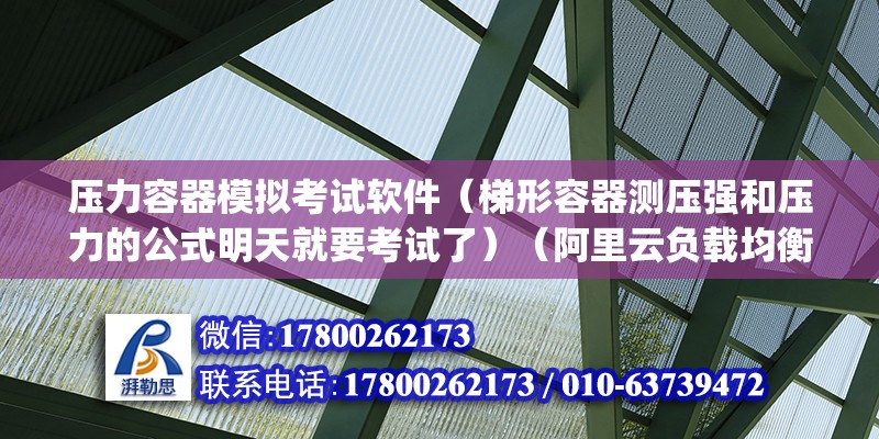 壓力容器模擬考試軟件（梯形容器測壓強和壓力的公式明天就要考試了）（阿里云負載均衡slbagent） 鋼結構桁架施工