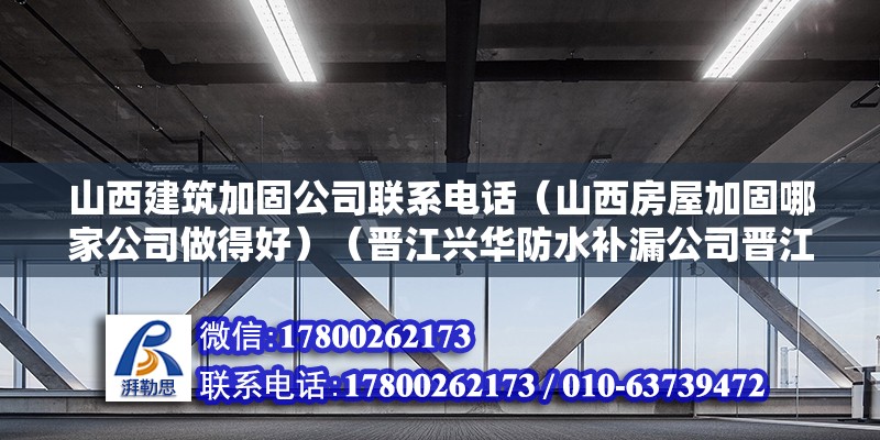 山西建筑加固公司聯系電話（山西房屋加固哪家公司做得好）（晉江興華防水補漏公司晉江德勝東路2888恒大建材市場） 鋼結構桁架施工