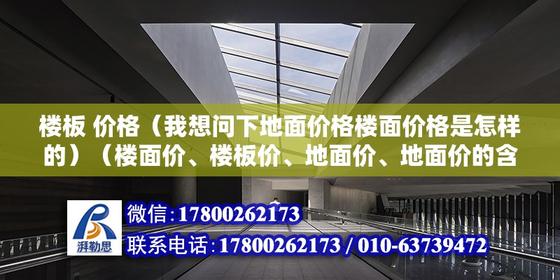 樓板 價格（我想問下地面價格樓面價格是怎樣的）（樓面價、樓板價、地面價、地面價的含義及計算公式介紹） 建筑施工圖施工