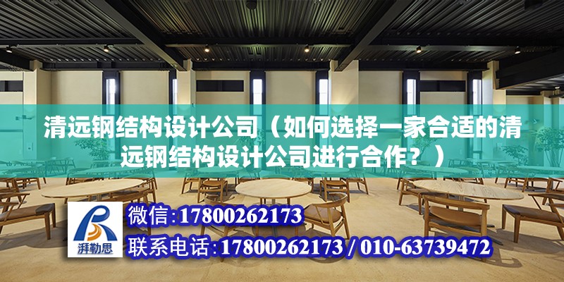 清遠鋼結構設計公司（如何選擇一家合適的清遠鋼結構設計公司進行合作？）