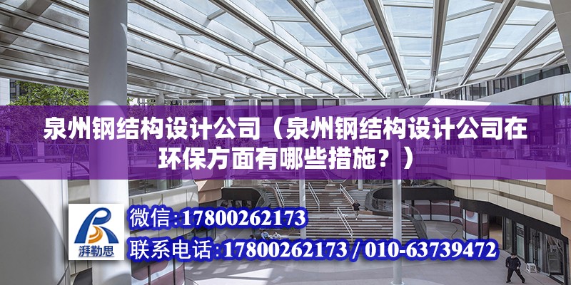 泉州鋼結構設計公司（泉州鋼結構設計公司在環保方面有哪些措施？）