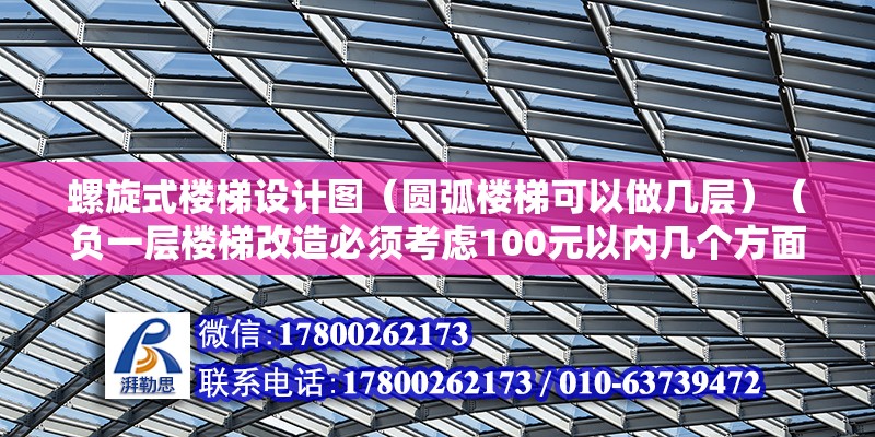 螺旋式樓梯設計圖（圓弧樓梯可以做幾層）（負一層樓梯改造必須考慮100元以內幾個方面） 裝飾工裝施工