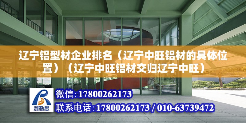 遼寧鋁型材企業(yè)排名（遼寧中旺鋁材的具體位置）（遼寧中旺鋁材交歸遼寧中旺） 結(jié)構(gòu)電力行業(yè)設(shè)計