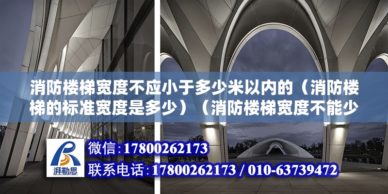 消防樓梯寬度不應小于多少米以內的（消防樓梯的標準寬度是多少）（消防樓梯寬度不能少于1.10米，但要不考慮1.30米）