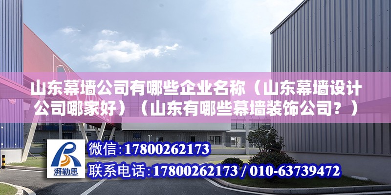 山東幕墻公司有哪些企業名稱（山東幕墻設計公司哪家好）（山東有哪些幕墻裝飾公司？）