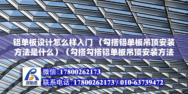 鋁單板設計怎么樣入門 （勾搭鋁單板吊頂安裝方法是什么）（勾搭勾搭鋁單板吊頂安裝方法是什么） 鋼結構鋼結構螺旋樓梯施工