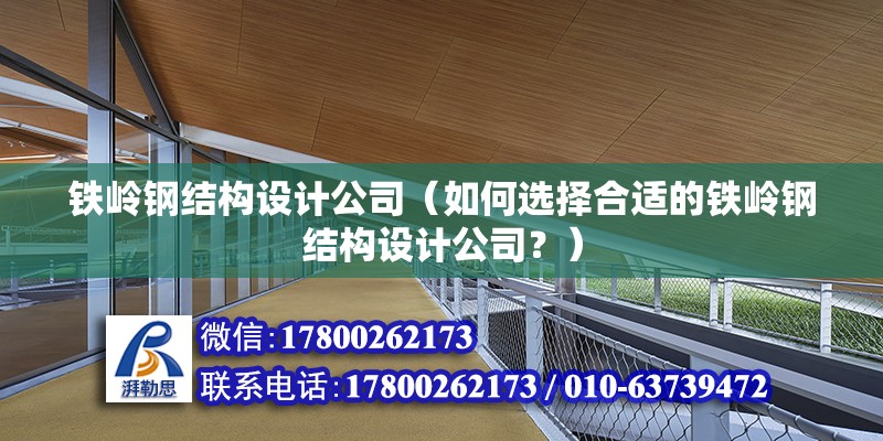 鐵嶺鋼結構設計公司（如何選擇合適的鐵嶺鋼結構設計公司？）