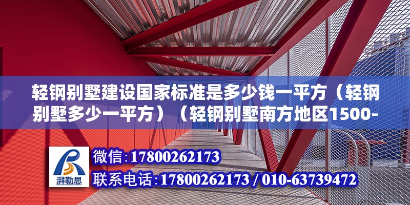 輕鋼別墅建設國家標準是多少錢一平方（輕鋼別墅多少一平方）（輕鋼別墅南方地區1500-1800元平方）