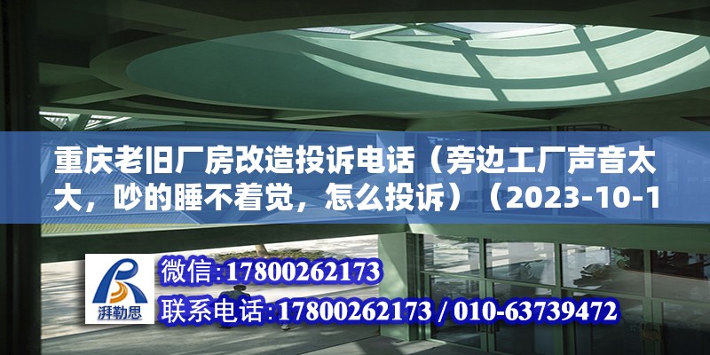 重慶老舊廠房改造投訴電話（旁邊工廠聲音太大，吵的睡不著覺，怎么投訴）（2023-10-1111:42舉報企業）