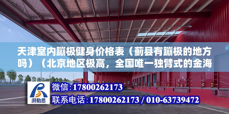 天津室內蹦極健身價格表（薊縣有蹦極的地方嗎）（北京地區極高，全國唯一獨臂式的金海湖蹦極） 結構框架設計