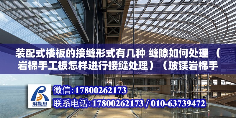 裝配式樓板的接縫形式有幾種 縫隙如何處理 （巖棉手工板怎樣進行接縫處理）（玻鎂巖棉手工板應用板材的接縫處理） 鋼結構跳臺施工