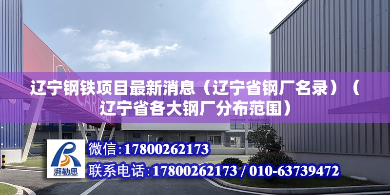 遼寧鋼鐵項目最新消息（遼寧省鋼廠名錄）（遼寧省各大鋼廠分布范圍） 結構工業鋼結構施工