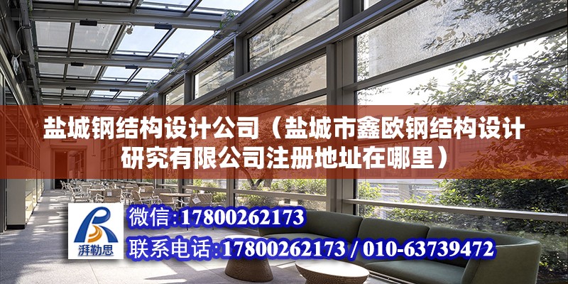 鹽城鋼結構設計公司（鹽城市鑫歐鋼結構設計研究有限公司注冊地址在哪里）