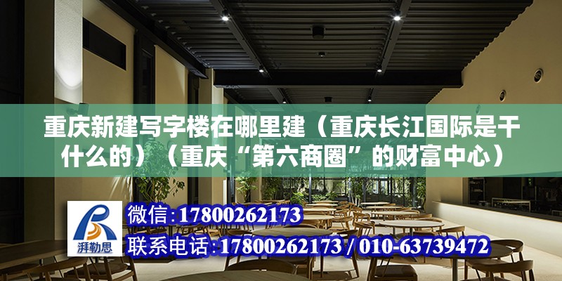 重慶新建寫字樓在哪里建（重慶長江國際是干什么的）（重慶“第六商圈”的財(cái)富中心）